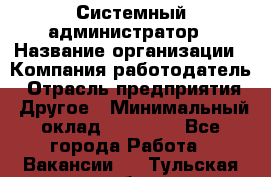 Системный администратор › Название организации ­ Компания-работодатель › Отрасль предприятия ­ Другое › Минимальный оклад ­ 27 000 - Все города Работа » Вакансии   . Тульская обл.